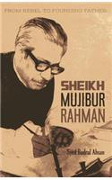 From Rebel to Founding Father: Sheikh Mujibur Sheikh Mujibur Rahmen Rahmen