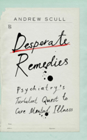 Desperate Remedies - Psychiatry's Turbulent Quest to Cure Mental Illness