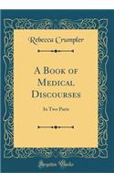 A Book of Medical Discourses: In Two Parts (Classic Reprint)