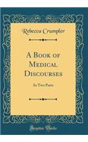 A Book of Medical Discourses: In Two Parts (Classic Reprint)