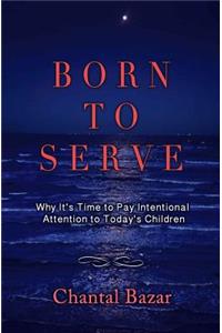 Born To Serve: Why it's Time to Pay Intentional Attention to Today's Children(English)