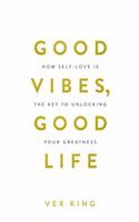 Good Vibes, Good Life: How Self-love Is the Key to Unlocking Your Greatness (Limited Edition Hardcover) [Hardcover] King, Vex