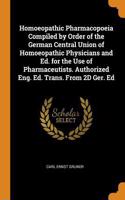 Homoeopathic Pharmacopoeia Compiled by Order of the German Central Union of Homoeopathic Physicians and Ed. for the Use of Pharmaceutists. Authorized Eng. Ed. Trans. From 2D Ger. Ed