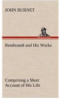 Rembrandt and His Works Comprising a Short Account of His Life; with a Critical Examination into His Principles and Practice of Design, Light, Shade, and Colour. Illustrated by Examples from the Etchings of Rembrandt.