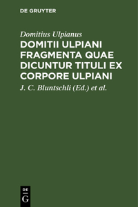 Domitii Ulpiani Fragmenta Quae Dicuntur Tituli Ex Corpore Ulpiani