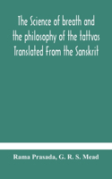 science of breath and the philosophy of the tattvas Translated From the Sanskrit, With Introductory and Explanatory Essays on Nature S Finer Forces
