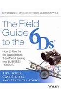 The Field Guide to the 6Ds - How to Use the Six Disciplines to Transform Learning Into Business Results