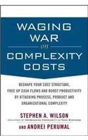 Waging War on Complexity Costs: Reshape Your Cost Structure, Free Up Cash Flows and Boost Productivity by Attacking Process, Product and Organizational Complexity