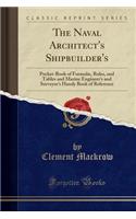 The Naval Architect's Shipbuilder's: Pocket-Book of Formulï¿½, Rules, and Tables and Marine Engineer's and Surveyor's Handy Book of Reference (Classic Reprint)