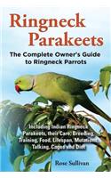 Ringneck Parakeets, The Complete Owner's Guide to Ringneck Parrots, Including Indian Ringneck Parakeets, their Care, Breeding, Training, Food, Lifespan, Mutations, Talking, Cages and Diet