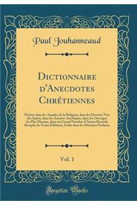 Dictionnaire d'Anecdotes Chrétiennes, Vol. 1: Puisées dans les Annales de la Religion, dans les Diverses Vies des Saints, dans les Auteurs Ascétiques, dans les Ouvrages les Plus Moraux, dans un Grand Nombre d'Autres Recueils Remplis de Traits Édifi