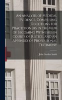 Analysis of Medical Evidence, Comprising Directions for Practitioners in the View of Becoming Witnesses in Courts of Justice, and an Appendix of Professional Testimony