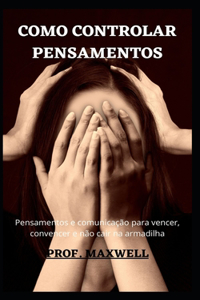 Como Controlar Pensamentos: Pensamentos e comunicação para vencer, convencer e não cair na armadilha