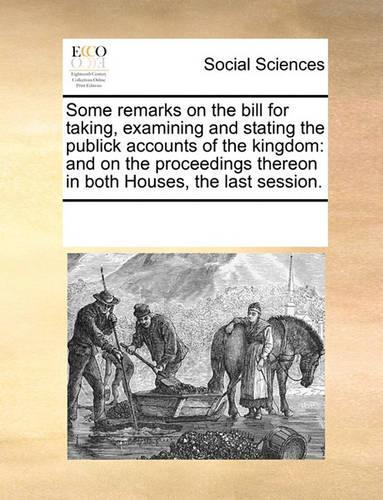 Some remarks on the bill for taking, examining and stating the publick accounts of the kingdom