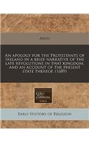 An Apology for the Protestants of Ireland in a Brief Narrative of the Late Revolutions in That Kingdom, and an Account of the Present State Thereof. (1689)