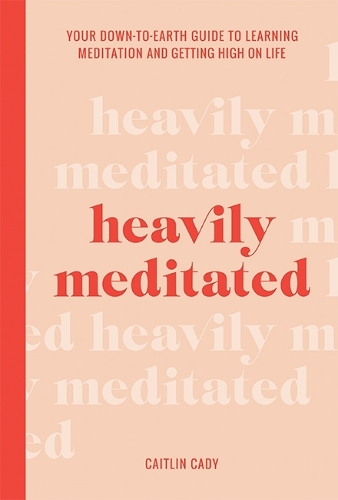 Heavily Meditated: Your Down-To-Earth Guide to Learning Meditation and Getting High on Life