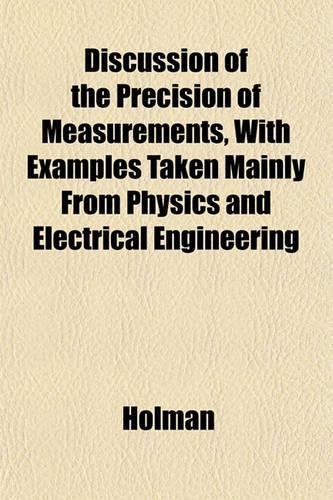 Discussion of the Precision of Measurements, with Examples Taken Mainly from Physics and Electrical Engineering