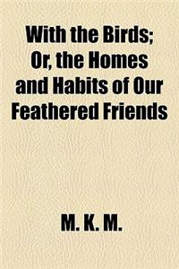 With the Birds; Or, the Homes and Habits of Our Feathered Friends