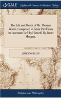 Life and Death of Mr. Thomas Walsh, Composed in Great Part From the Accounts Left by Himself. By James Morgan,