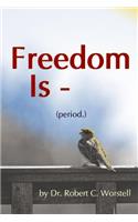Freedom Is (period.)