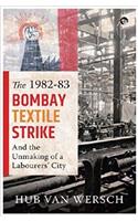The 1982–83 Bombay Textile Strike and the Unmaking of a Labourers’ City
