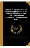 Manual of Examinations for Engineering Positions in the Service of the City of New York. Questions and Answers in 3 Volumes and 8 Parts