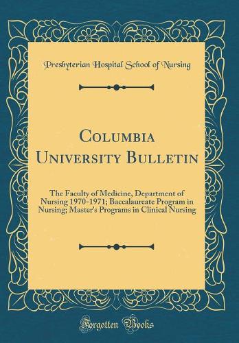 Columbia University Bulletin: The Faculty of Medicine, Department of Nursing 1970-1971; Baccalaureate Program in Nursing; Master's Programs in Clinical Nursing (Classic Reprint)