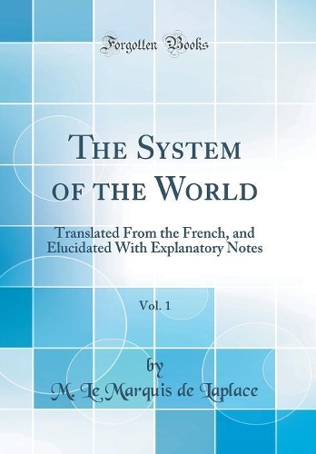 The System of the World, Vol. 1: Translated From the French, and Elucidated With Explanatory Notes (Classic Reprint)