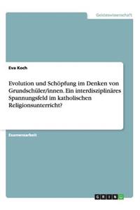 Evolution und Schöpfung im Denken von Grundschüler/innen. Ein interdisziplinäres Spannungsfeld im katholischen Religionsunterricht?