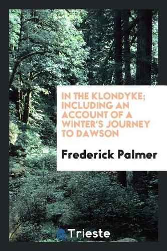 In the Klondyke; Including an Account of a Winter's Journey to Dawson