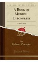 A Book of Medical Discourses: In Two Parts (Classic Reprint)