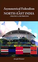 Asymmetrical Federalism in North-East India : Politics and Process