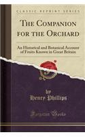 The Companion for the Orchard: An Historical and Botanical Account of Fruits Known in Great Britain (Classic Reprint)