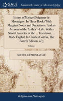 Essays of Michael Seigneur de Montaigne. In Three Books With Marginal Notes and Quotations. And an Account of the Author's Life. With a Short Character of the ... Translator, ... Made English by Charles Cotton, The Fourth Edition, of 3; Volume 1