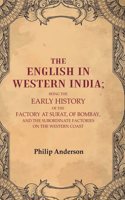 The English in Western India: Being the Early History of the Factory at Surat, of Bombay, and the Subordinate Factories on the Western