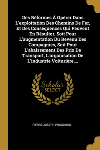 Des Réformes À Opérer Dans L'exploitation Des Chemins De Fer, Et Des Conséquences Qui Peuvent En Résulter, Soit Pour L'augmentation Du Revenu Des Compagnies, Soit Pour L'abaissement Des Prix De Transport, L'organisation De L'industrie Voiturière, .