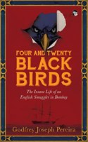 FOUR AND TWENTY BLACKBIRDS : THE INSANE LIFE OF AN ENGLISH SMUGGLER IN BOMBAY