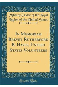 In Memoriam Brevet Rutherford B. Hayes, United States Volunteers (Classic Reprint)