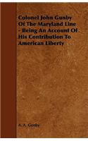 Colonel John Gunby Of The Maryland Line - Being An Account Of His Contribution To American Liberty