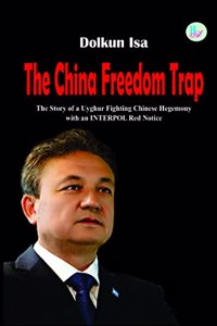 The China Freedom Trap (The Story of a Uyghur Fighting Chinese Hegemony with an INTERPOL Red Notice)