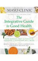 Mayo Clinic: The Integrative Guide to Good Health : Home Remedies Meet Alternative Therapies to Transform Well-Being