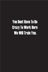 You Don't Have To Be Crazy To Work Here We Will Train You.
