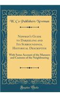 Newman's Guide to Darjeeling and Its Surroundings, Historical Descriptive: With Some Account of the Manners and Customs of the Neighbouring (Classic Reprint)