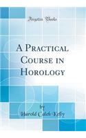 A Practical Course in Horology (Classic Reprint)