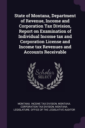 State of Montana, Department of Revenue, Income and Corporation Tax Division, Report on Examination of Individual Income Tax and Corporation License and Income Tax Revenues and Accounts Receivable