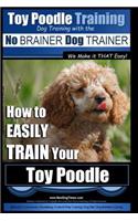 Toy Poodle Training - Dog Training with the No BRAINER Dog TRAINER We Make it THAT Easy!