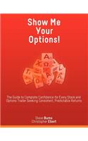 Show Me Your Options! the Guide to Complete Confidence for Every Stock and Options Trader Seeking Consistent, Predictable Returns