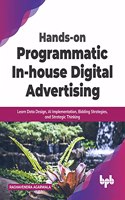 Hands-on Programmatic In-house Digital Advertising: Learn Data Design, AI Implementation, Bidding Strategies, and Strategic Thinking