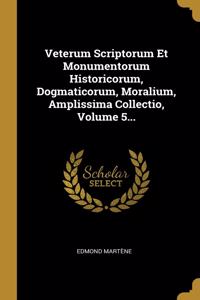 Veterum Scriptorum Et Monumentorum Historicorum, Dogmaticorum, Moralium, Amplissima Collectio, Volume 5...