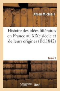 Histoire Des Idées Littéraires En France Au XIXe Siècle Et de Leurs Origines